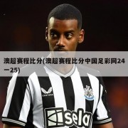 澳超赛程比分(澳超赛程比分中国足彩网24一25)