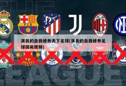 演员的自我修养天下足球(演员的自我修养足球搞笑视频)