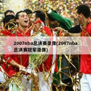 2007nba总决赛录像(2007nba总决赛冠军录像)