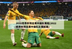 2022世界杯预选赛中国队赛程(2022世界杯预选赛中国队比赛结果)