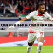 无插件体育直播手机版(无插件体育视频直播nba)