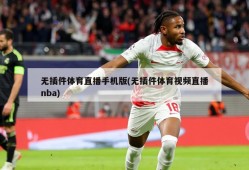 无插件体育直播手机版(无插件体育视频直播nba)