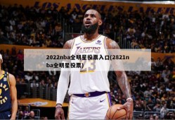 2022nba全明星投票入口(2821nba全明星投票)