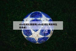 nba篮球比赛视频(nba篮球比赛视频在线观看)