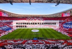 风云足球频道在线直播(风云足球频道在线直播观看高清)