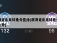 新浪竞彩足球比分直播(新浪竞彩足球比分即时比分)