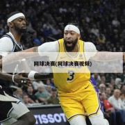 网球决赛(网球决赛视频)