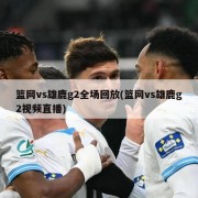 篮网vs雄鹿g2全场回放(篮网vs雄鹿g2视频直播)