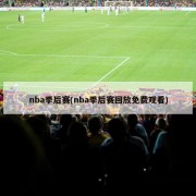 nba季后赛(nba季后赛回放免费观看)