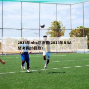 2013年nba总决赛(2013年NBA总决赛g6回放)