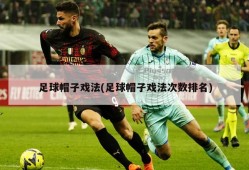 足球帽子戏法(足球帽子戏法次数排名)