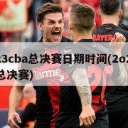 2023cba总决赛日期时间(2o2onba总决赛)