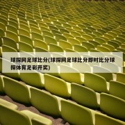 球探网足球比分(球探网足球比分即时比分球探体育足彩开奖)