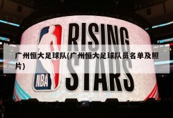 广州恒大足球队(广州恒大足球队员名单及照片)