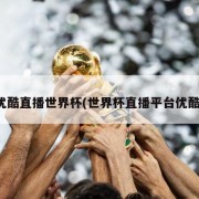 优酷直播世界杯(世界杯直播平台优酷)