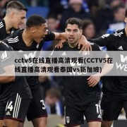 cctv5在线直播高清观看(CCTV5在线直播高清观看泰国vs新加坡)