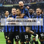 nba扣篮大赛2017(nba扣篮大赛2023回放)