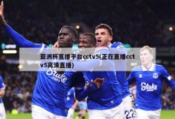 亚洲杯直播平台cctv5(正在直播cctv5高清直播)