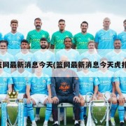 篮网最新消息今天(篮网最新消息今天虎扑)