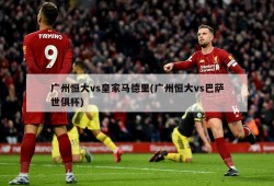 广州恒大vs皇家马德里(广州恒大vs巴萨世俱杯)