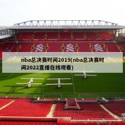 nba总决赛时间2019(nba总决赛时间2022直播在线观看)
