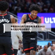 冬奥会2022年几月几号(冬奥会2022年几月几号几时举行)