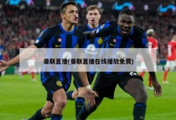 曼联直播(曼联直播在线播放免费)
