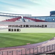 2016nba总决赛(2016nba总决赛含金量)