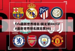 fifa最新世界排名:国足第80(FIFA最新世界排名国足第80)