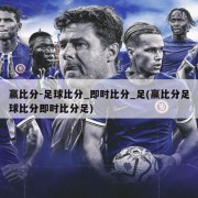赢比分-足球比分_即时比分_足(赢比分足球比分即时比分足)