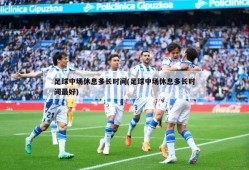 足球中场休息多长时间(足球中场休息多长时间最好)