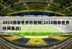 2010南非世界杯视频(2010南非世界杯揭幕战)
