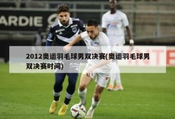 2012奥运羽毛球男双决赛(奥运羽毛球男双决赛时间)