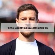 卡尔马vs赫根(卡尔马vs赫根动画直播)