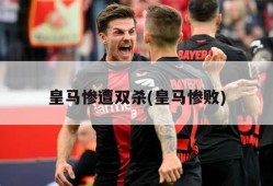 皇马惨遭双杀(皇马惨败)