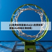 jrs免费体育直播nba(jrs免费体育直播nba快船比赛结果)