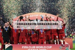 伦敦奥运会男篮决赛(伦敦奥运会男篮决赛比分)