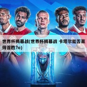 世界杯揭幕战(世界杯揭幕战 卡塔尔能否赢得首胜?o)
