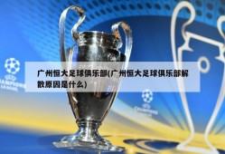 广州恒大足球俱乐部(广州恒大足球俱乐部解散原因是什么)