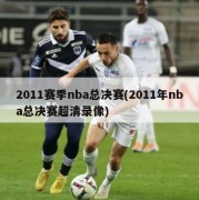 2011赛季nba总决赛(2011年nba总决赛超清录像)