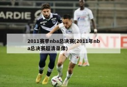 2011赛季nba总决赛(2011年nba总决赛超清录像)