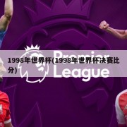 1998年世界杯(1998年世界杯决赛比分)