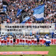 今日足球最稳三串一推荐(今日足球最稳三串一推荐9月21日)
