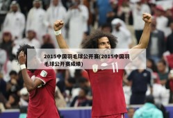 2015中国羽毛球公开赛(2015中国羽毛球公开赛成绩)