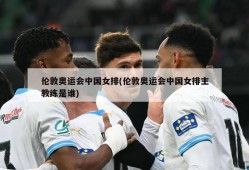 伦敦奥运会中国女排(伦敦奥运会中国女排主教练是谁)