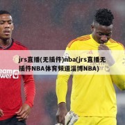 jrs直播(无插件)nba(jrs直播无插件NBA体育频道淄博NBA)