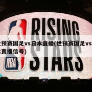 世预赛国足vs日本直播(世预赛国足vs日本直播信号)