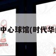 时代华纳中心球馆(时代华纳在哪里)
