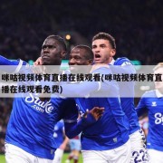 咪咕视频体育直播在线观看(咪咕视频体育直播在线观看免费)