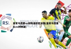 皇家马德里vs利物浦欧冠决赛(皇家马德里队vs利物浦)